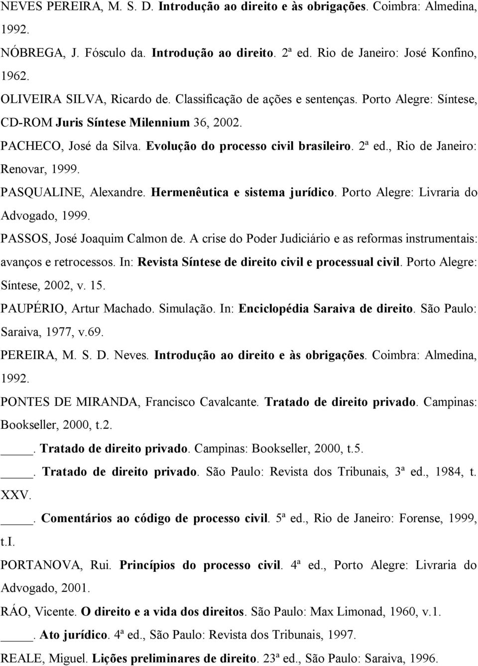 , Rio de Janeiro: Renovar, 1999. PASQUALINE, Alexandre. Hermenêutica e sistema jurídico. Porto Alegre: Livraria do Advogado, 1999. PASSOS, José Joaquim Calmon de.