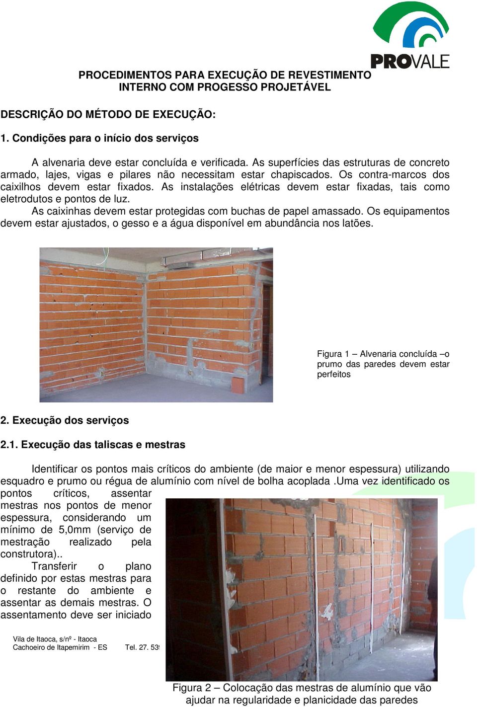 As instalações elétricas devem estar fixadas, tais como eletrodutos e pontos de luz. As caixinhas devem estar protegidas com buchas de papel amassado.