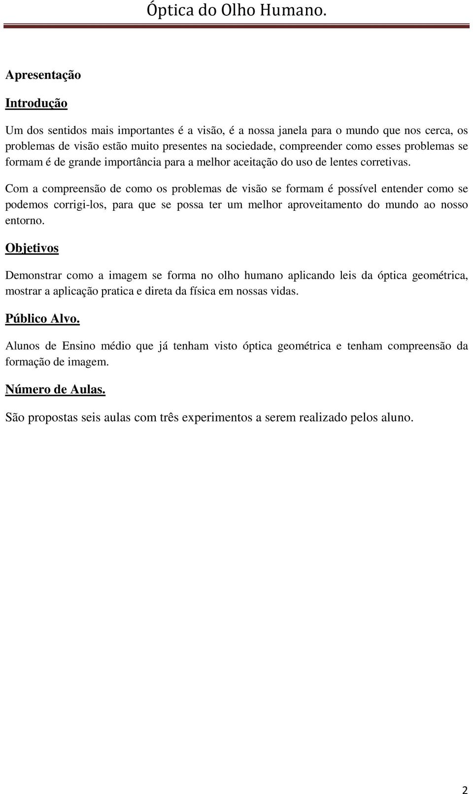 Com a compreensão de como os problemas de visão se formam é possível entender como se podemos corrigi-los, para que se possa ter um melhor aproveitamento do mundo ao nosso entorno.