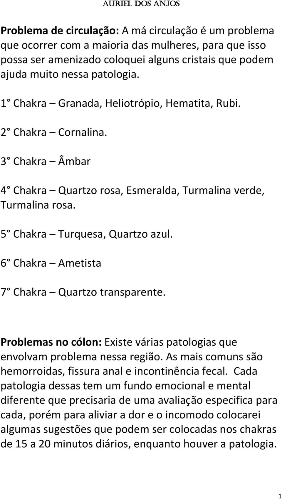 6 Chakra Ametista 7 Chakra Quartzo transparente. Problemas no cólon: Existe várias patologias que envolvam problema nessa região. As mais comuns são hemorroidas, fissura anal e incontinência fecal.