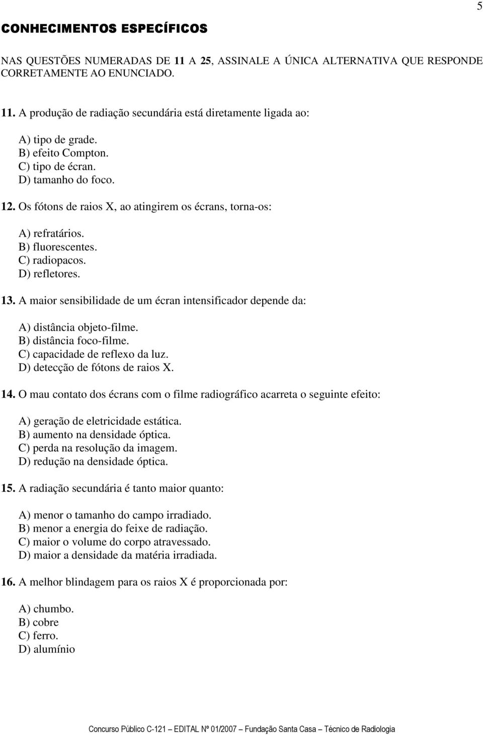 A maior sensibilidade de um écran intensificador depende da: A) distância objeto-filme. B) distância foco-filme. C) capacidade de reflexo da luz. D) detecção de fótons de raios X. 14.