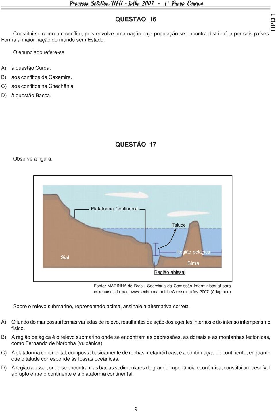 QUESTÃO 17 Plataforma Continental Talude Sial Região abissal Região pelágica Sima Fonte: MARINHA do Brasil. Secretaria da Comissão Interministerial para os recursos do mar. www.secirm.mar.mil.