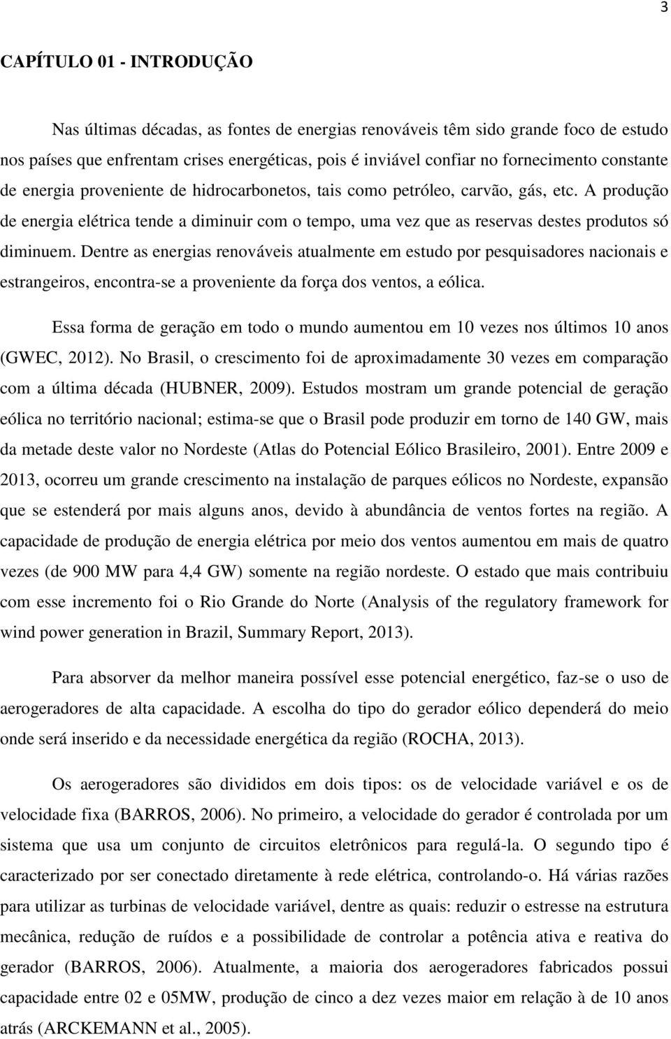 A produção de energia elétrica tende a diminuir com o tempo, uma vez que as reservas destes produtos só diminuem.