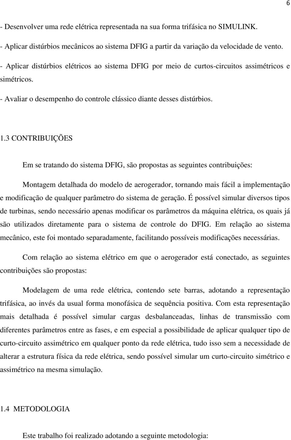 3 CONTRIBUIÇÕES Em se tratando do sistema DFIG, são propostas as seguintes contribuições: Montagem detalhada do modelo de aerogerador, tornando mais fácil a implementação e modificação de qualquer