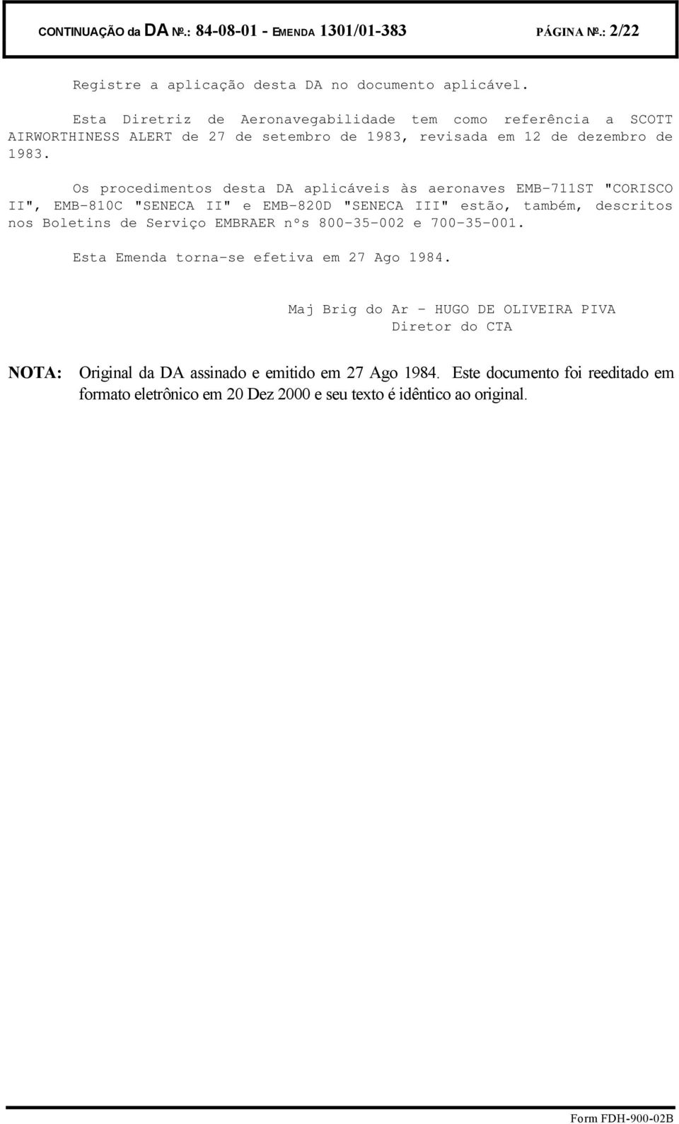 Os procedimentos desta DA aplicáveis às aeronaves EMB-711ST "CORISCO II", EMB-810C "SENECA II" e EMB-820D "SENECA III" estão, também, descritos nos Boletins de Serviço EMBRAER nºs