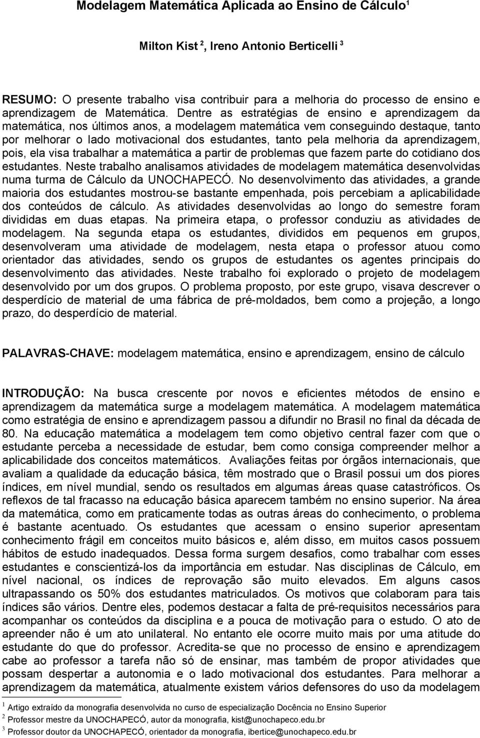 Dentre as estratégias de ensino e aprendizagem da matemática, nos últimos anos, a modelagem matemática vem conseguindo destaque, tanto por melhorar o lado motivacional dos estudantes, tanto pela