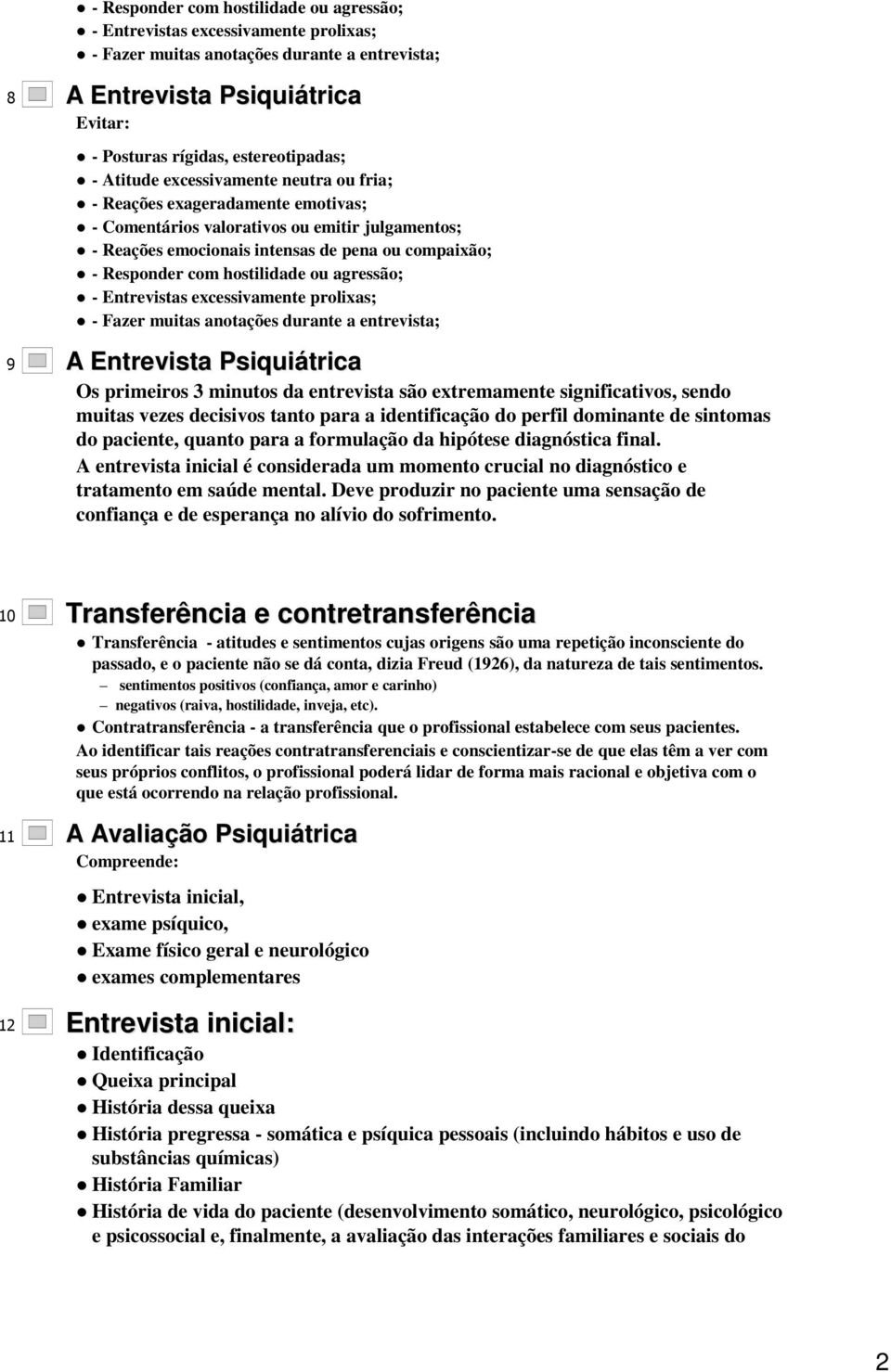 hostilidade ou agressão; - Entrevistas excessivamente prolixas; - Fazer muitas anotações durante a entrevista; 9 A Entrevista Psiquiátrica Os primeiros 3 minutos da entrevista são extremamente