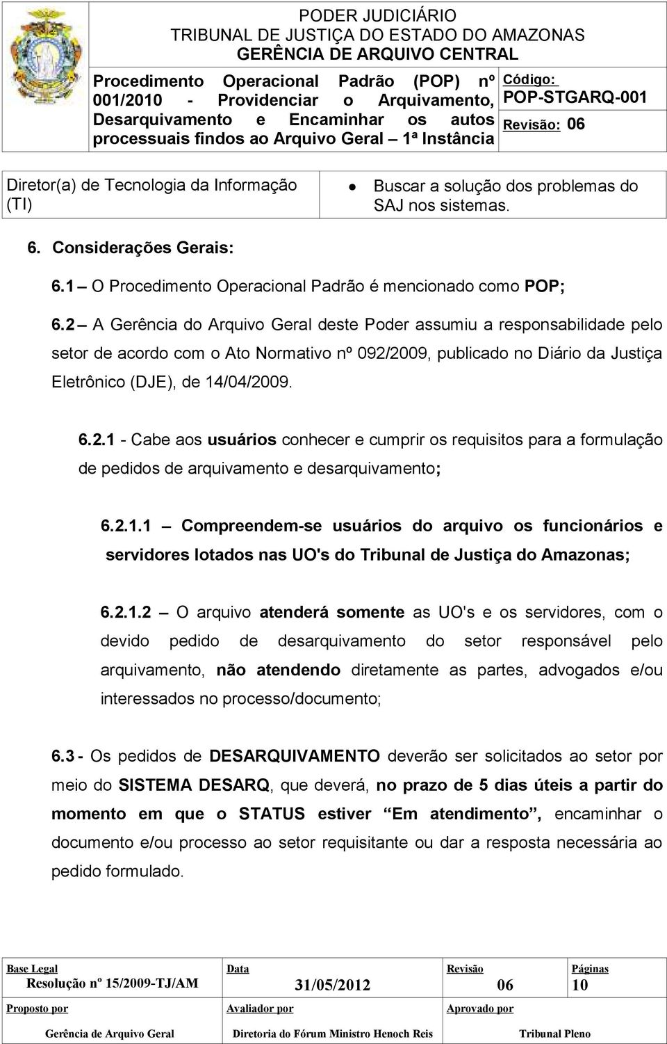 2 A Gerência do Arquivo Geral deste Poder assumiu a responsabilidade pelo setor de acordo com o Ato Normativo nº 092/2009, publicado no Diário da Justiça Eletrônico (DJE), de 14/04/2009. 6.2.1 - Cabe aos usuários conhecer e cumprir os requisitos para a formulação de pedidos de arquivamento e desarquivamento; 6.