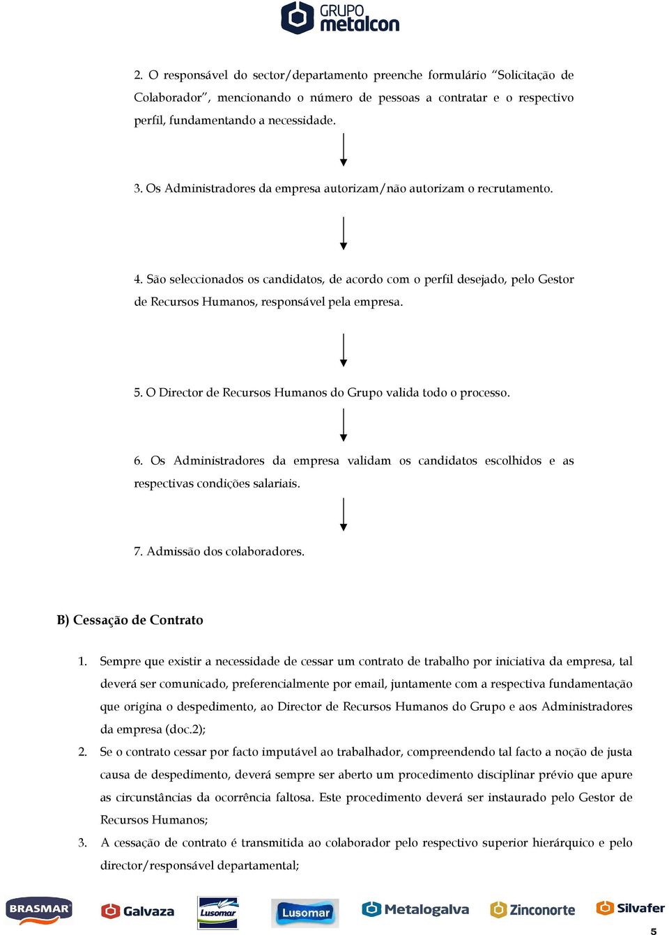 O Director de Recursos Humanos do Grupo valida todo o processo. 6. Os Administradores da empresa validam os candidatos escolhidos e as respectivas condições salariais. 7. Admissão dos colaboradores.