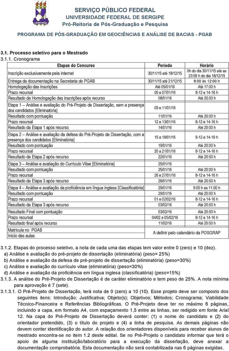 1. Cronograma Etapas do Concurso Período Horário Inscrição exclusivamente pela internet 30/11/15 até 18/12/15 0h do dia 30/11/15 até as 23:59 h do dia 18/12/15 Entrega da documentação na Secretaria