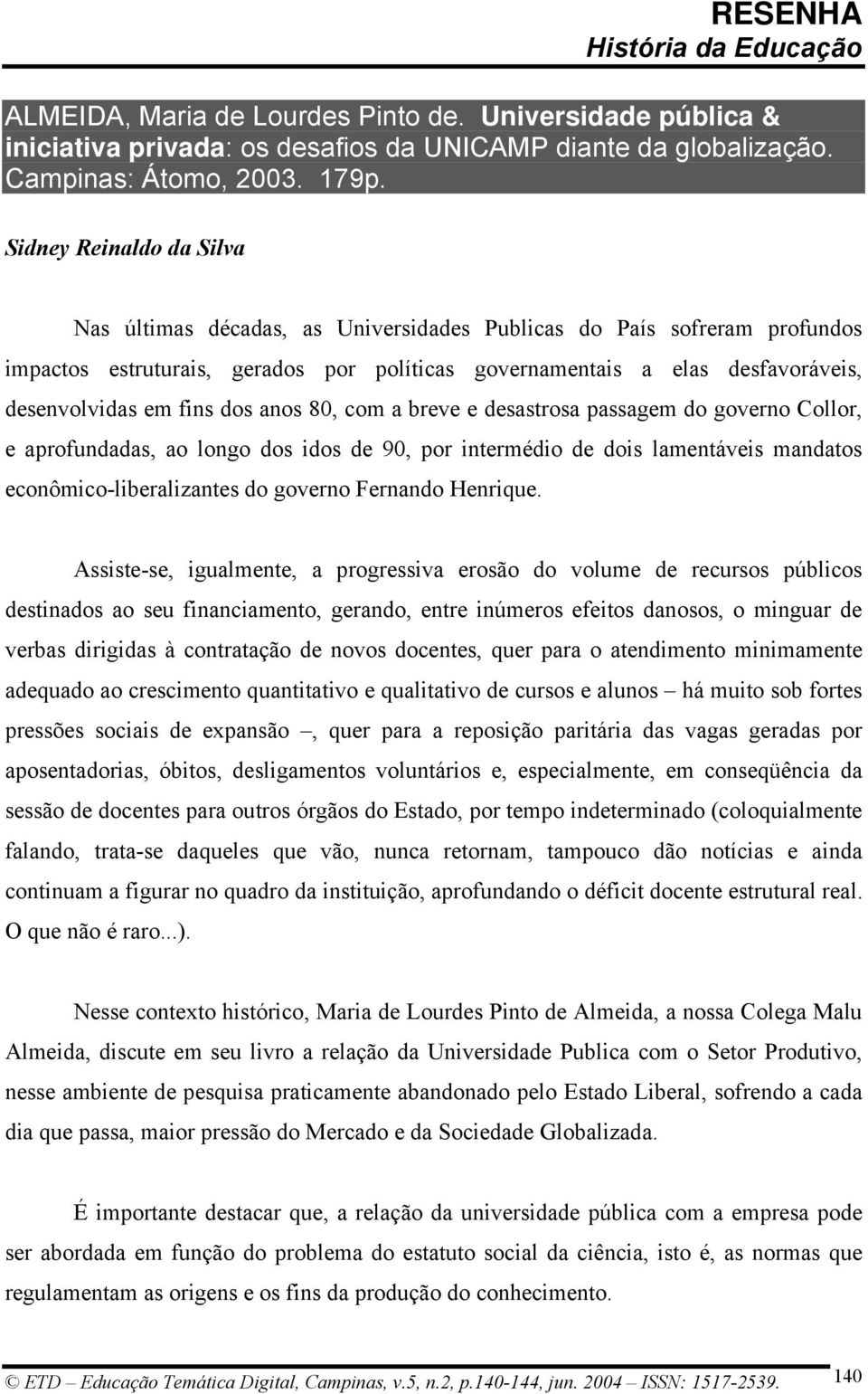 fins dos anos 80, com a breve e desastrosa passagem do governo Collor, e aprofundadas, ao longo dos idos de 90, por intermédio de dois lamentáveis mandatos econômico-liberalizantes do governo