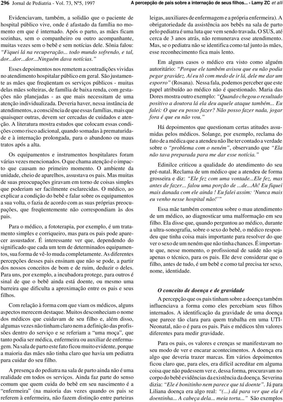 Após o parto, as mães ficam sozinhas, sem o companheiro ou outro acompanhante, muitas vezes sem o bebê e sem notícias dele. Sônia falou: Fiquei lá na recuperação... todo mundo sofrendo, e tal, dor.