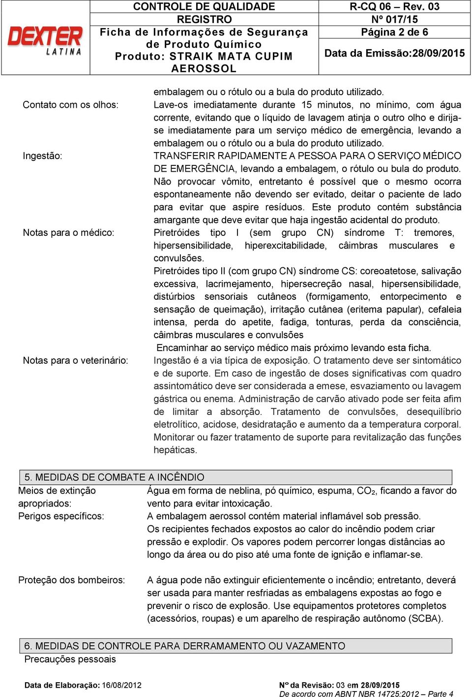 emergência, levando a embalagem ou o rótulo ou a bula do produto utilizado.