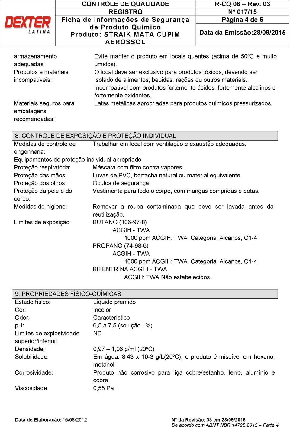 Incompatível com produtos fortemente ácidos, fortemente alcalinos e fortemente oxidantes. Latas metálicas apropriadas para produtos químicos pressurizados. 8.