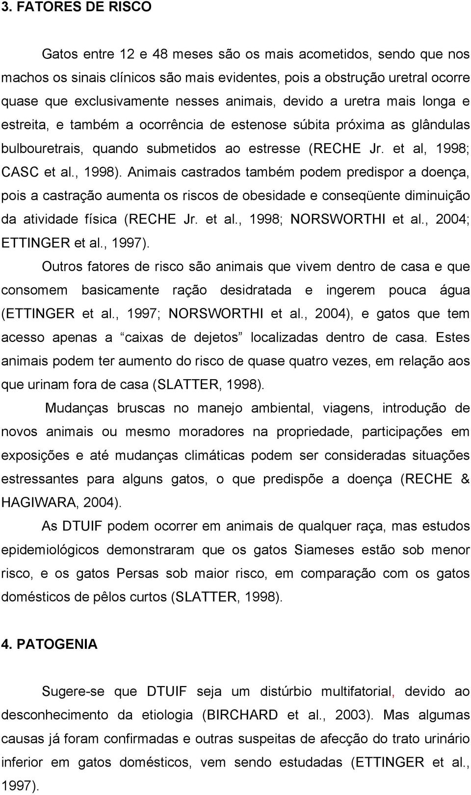 Animais castrados também podem predispor a doença, pois a castração aumenta os riscos de obesidade e conseqüente diminuição da atividade física (RECHE Jr. et al., 1998; NORSWORTHI et al.