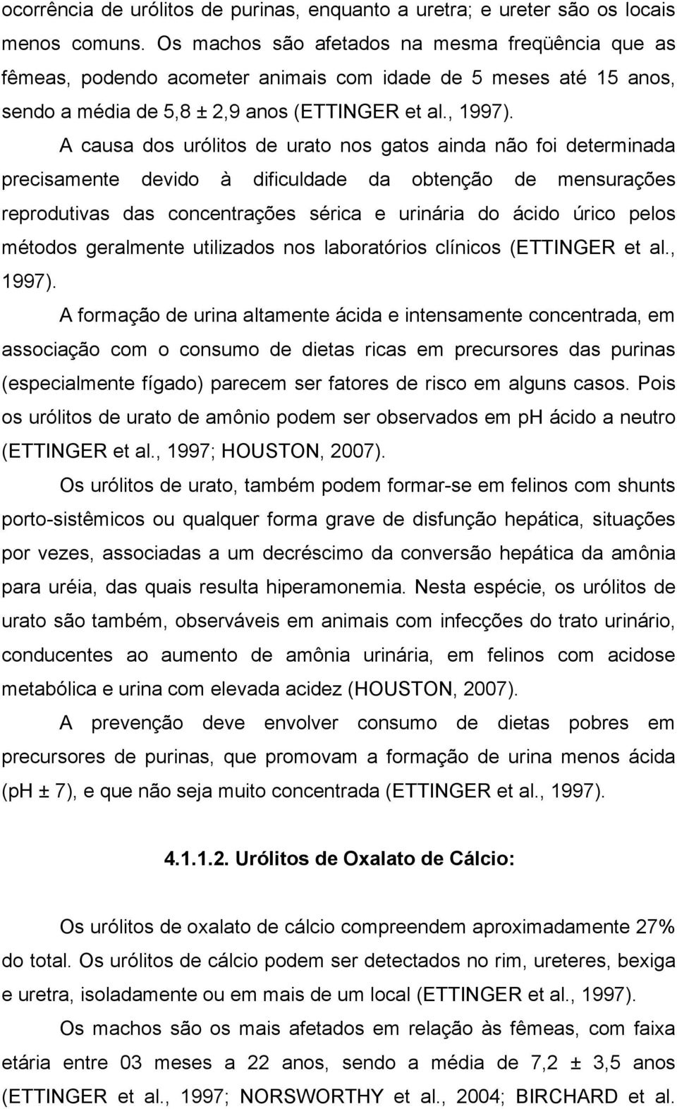 A causa dos urólitos de urato nos gatos ainda não foi determinada precisamente devido à dificuldade da obtenção de mensurações reprodutivas das concentrações sérica e urinária do ácido úrico pelos