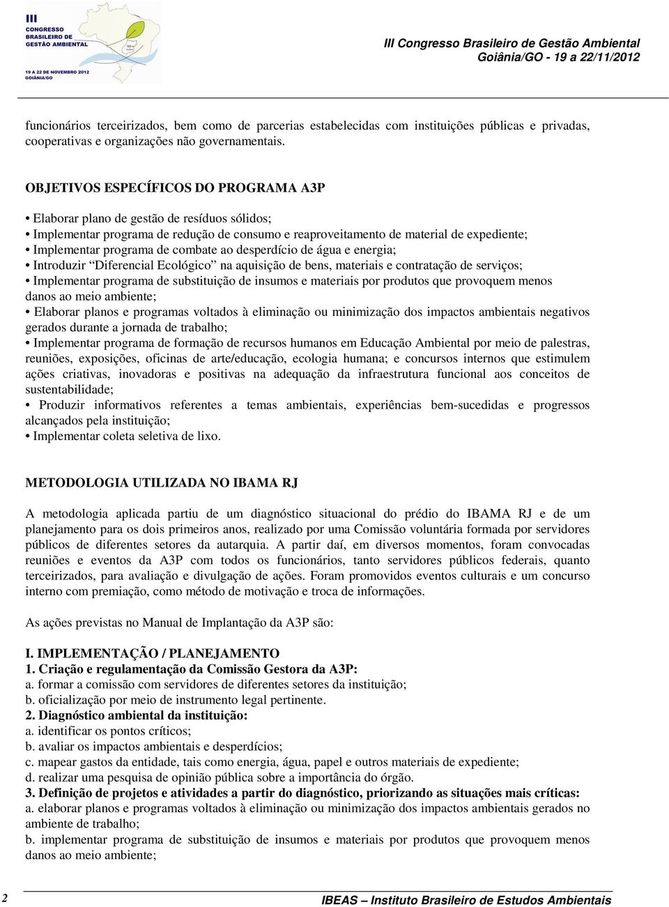 combate ao desperdício de água e energia; Introduzir Diferencial Ecológico na aquisição de bens, materiais e contratação de serviços; Implementar programa de substituição de insumos e materiais por