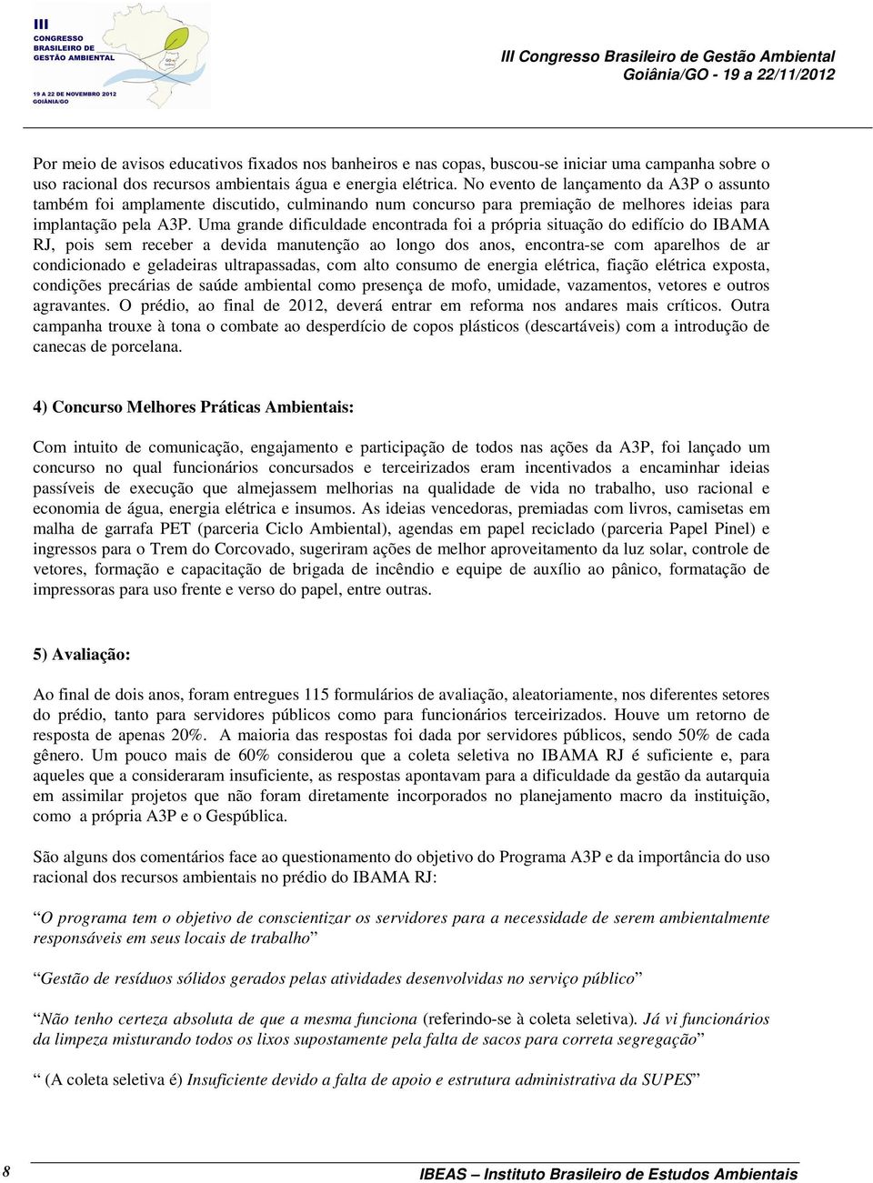 Uma grande dificuldade encontrada foi a própria situação do edifício do IBAMA RJ, pois sem receber a devida manutenção ao longo dos anos, encontra-se com aparelhos de ar condicionado e geladeiras