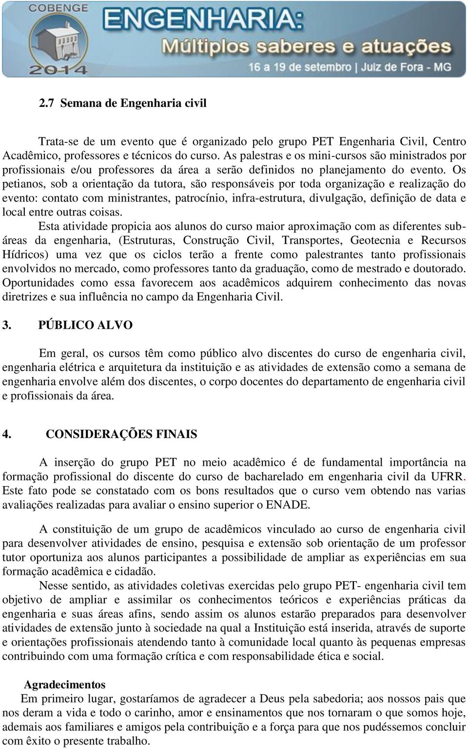 Os petianos, sob a orientação da tutora, são responsáveis por toda organização e realização do evento: contato com ministrantes, patrocínio, infra-estrutura, divulgação, definição de data e local