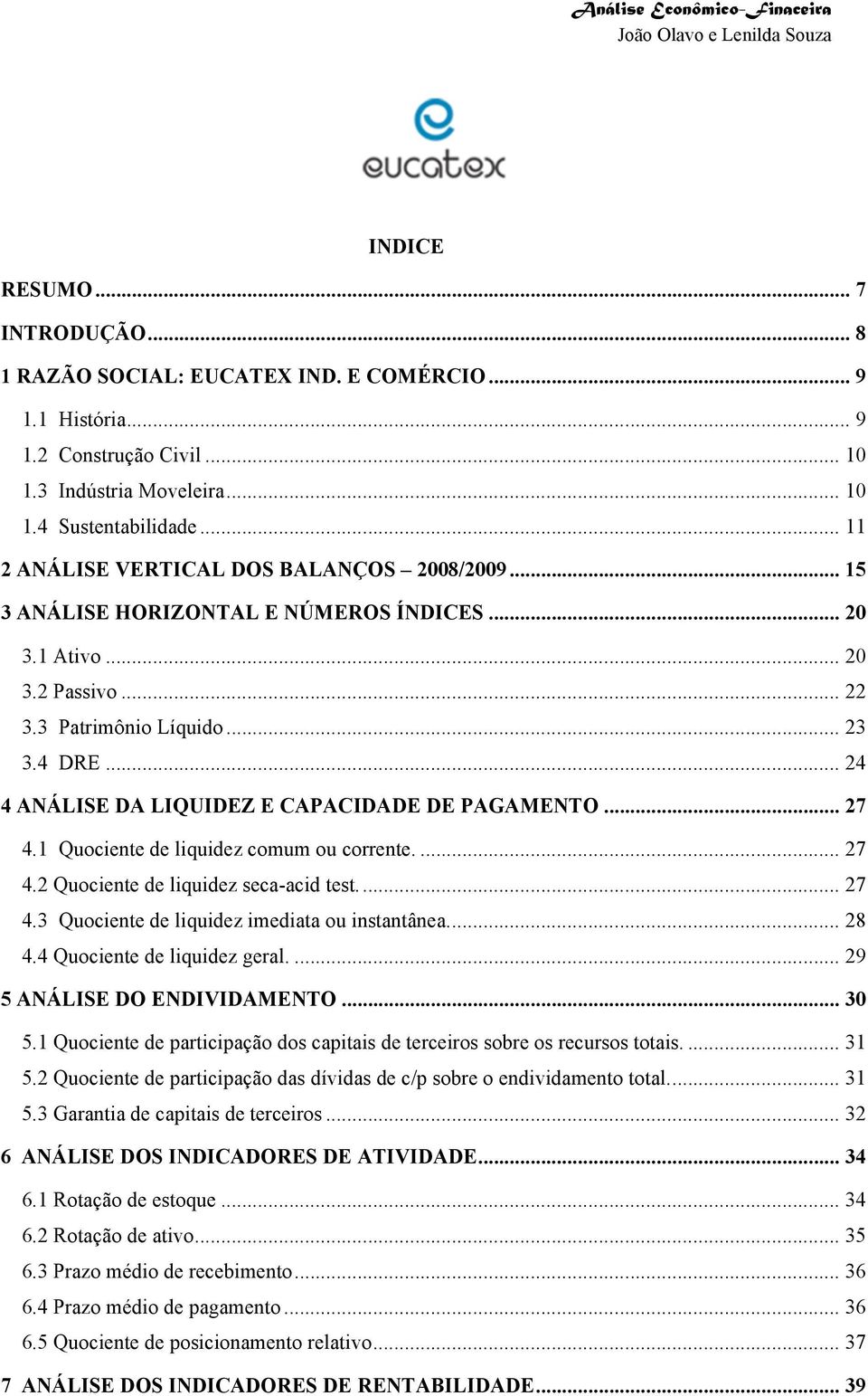 .. 24 4 ANÁLISE DA LIQUIDEZ E CAPACIDADE DE PAGAMENTO... 27 4.1 Quociente de liquidez comum ou corrente.... 27 4.2 Quociente de liquidez seca-acid test.... 27 4.3 Quociente de liquidez imediata ou instantânea.