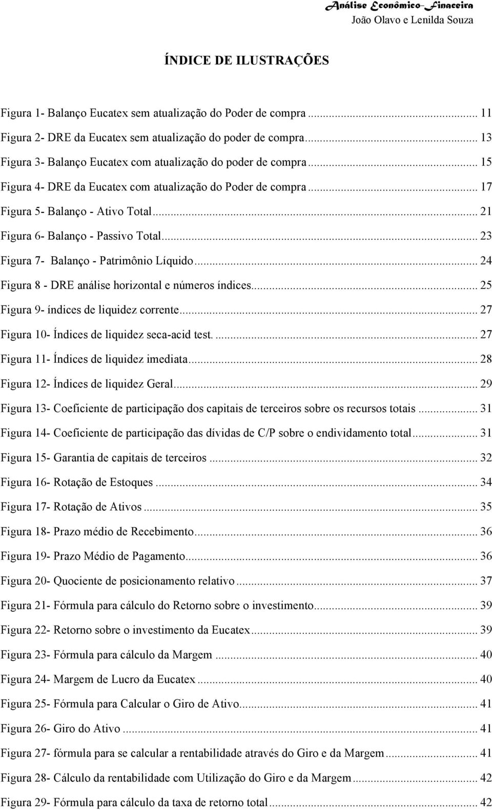 .. 21 Figura 6- Balanço - Passivo Total... 23 Figura 7- Balanço - Patrimônio Líquido... 24 Figura 8 - DRE análise horizontal e números índices... 25 Figura 9- índices de liquidez corrente.