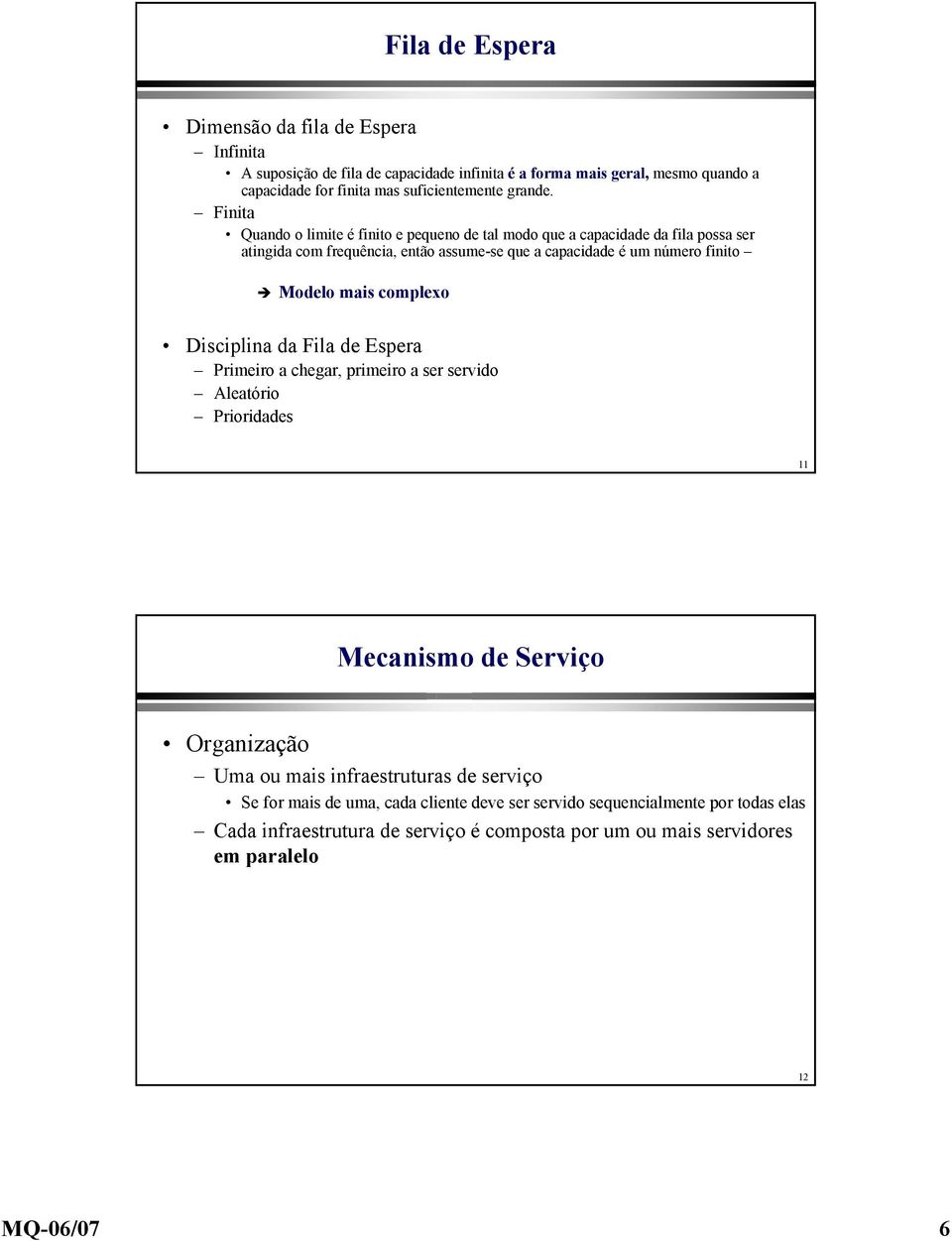 Finita Quando o limite é finito e pequeno de tal modo que a capacidade da fila possa ser atingida com frequência, então assume-se que a capacidade é um número finito Modelo mais