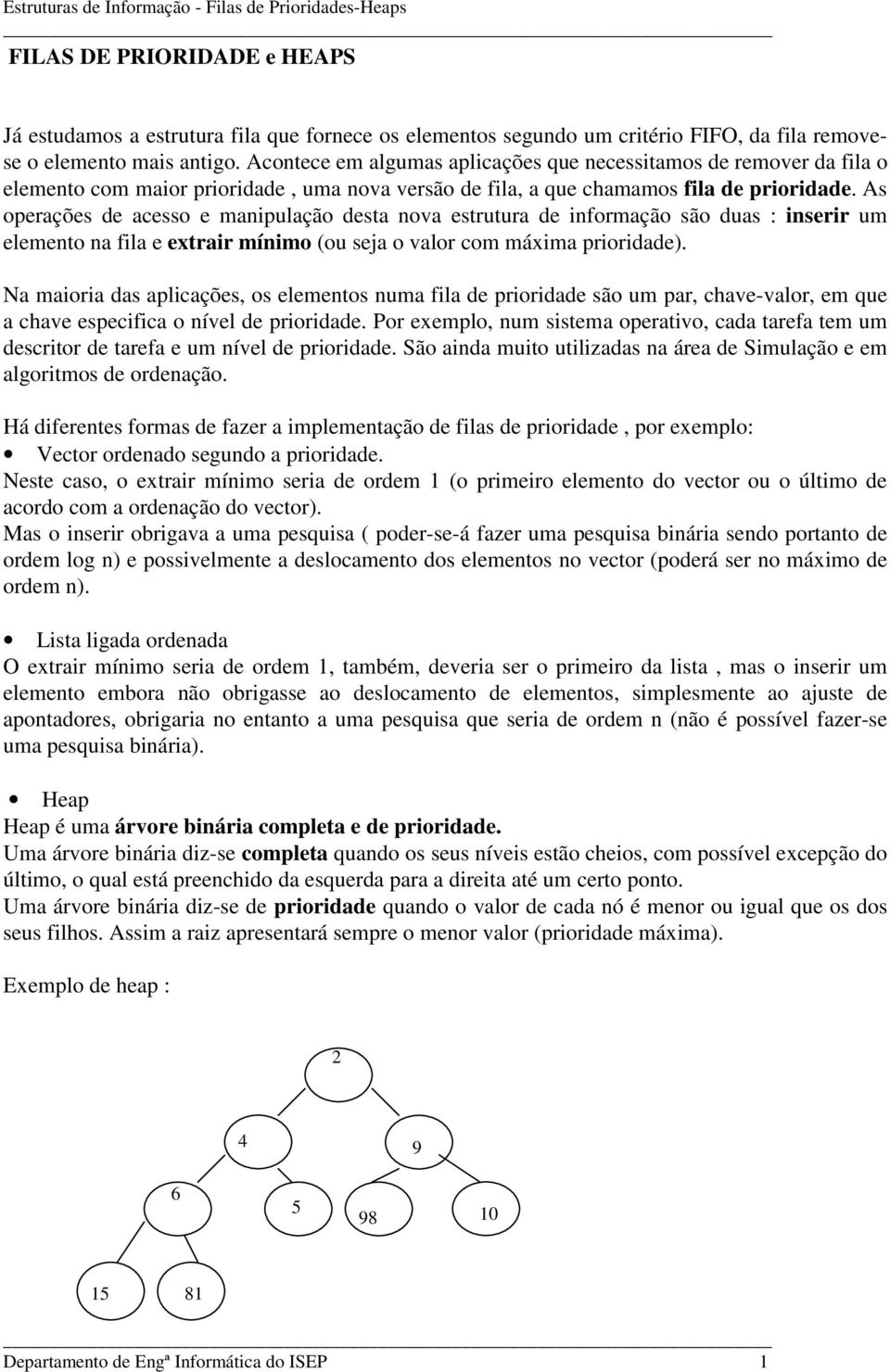 As operações de acesso e manipulação desta nova estrutura de informação são duas : inserir um elemento na fila e extrair mínimo (ou seja o valor com máxima prioridade).