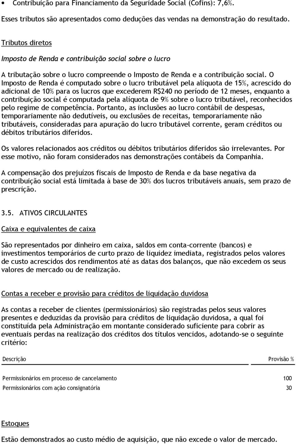 O Imposto de Renda é computado sobre o lucro tributável pela alíquota de 15%, acrescido do adicional de 10% para os lucros que excederem R$240 no período de 12 meses, enquanto a contribuição social é