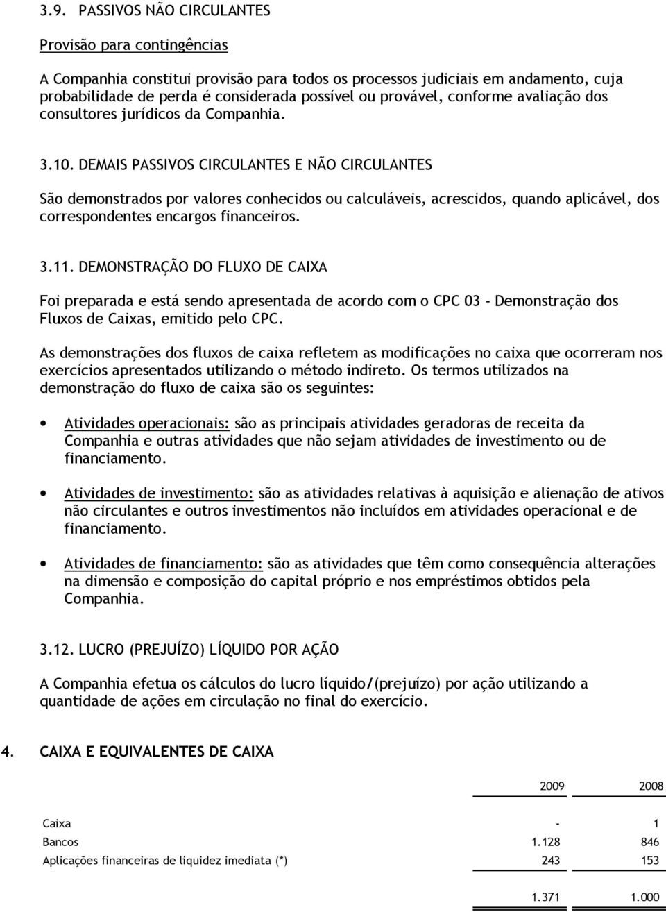 DEMAIS PASSIVOS CIRCULANTES E NÃO CIRCULANTES São demonstrados por valores conhecidos ou calculáveis, acrescidos, quando aplicável, dos correspondentes encargos financeiros. 3.11.