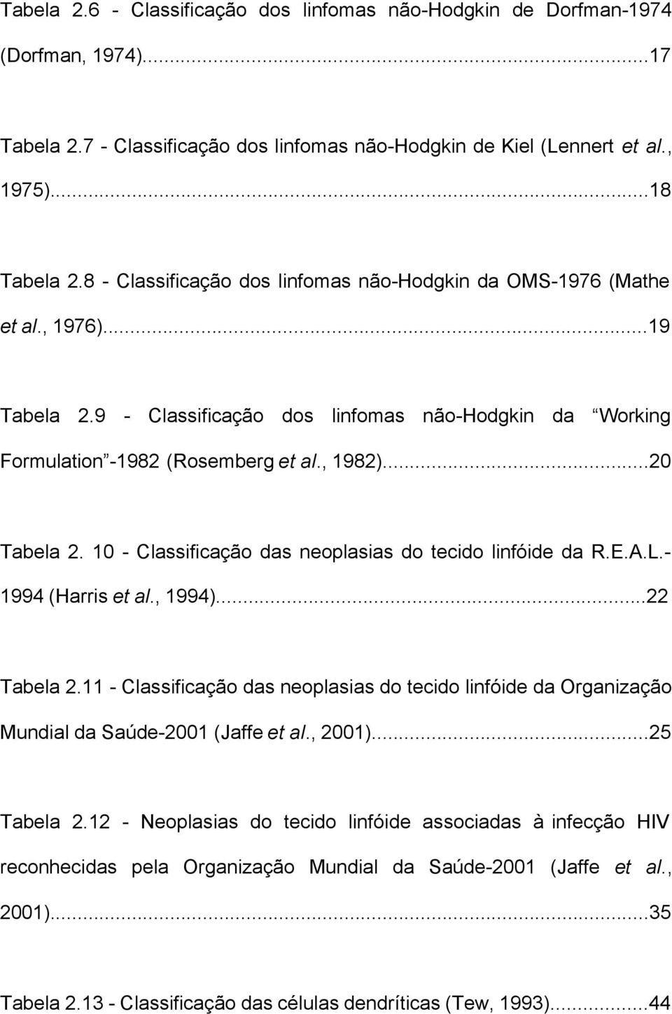 10 - Classificação das neoplasias do tecido linfóide da R.E.A.L.- 1994 (Harris et al., 1994)...22 Tabela 2.