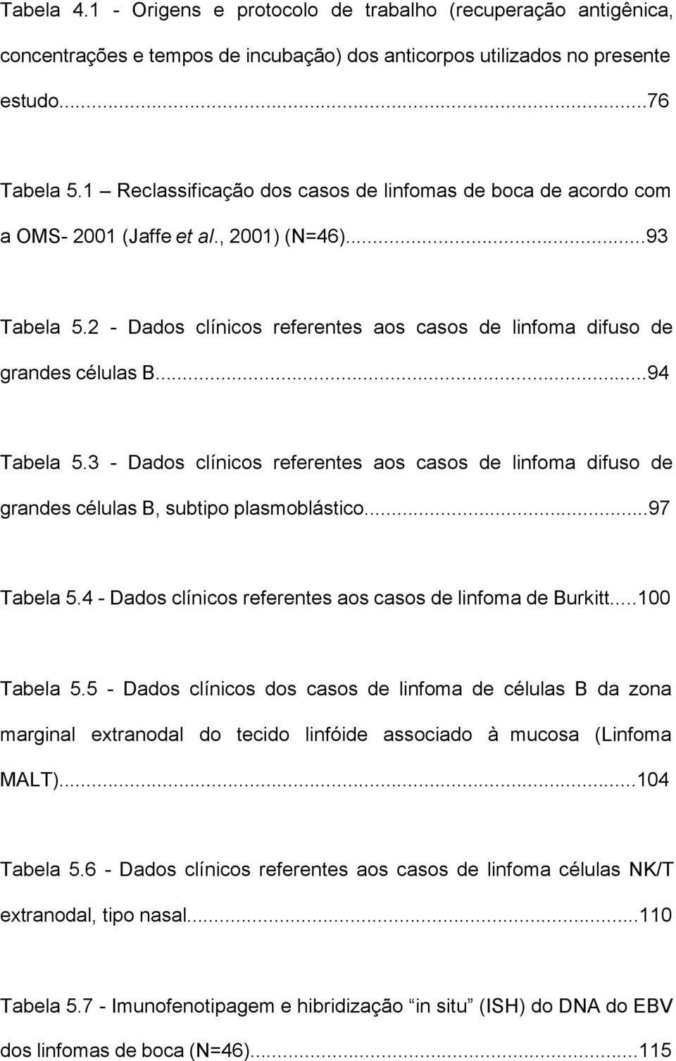 ..94 Tabela 5.3 - Dados clínicos referentes aos casos de linfoma difuso de grandes células B, subtipo plasmoblástico...97 Tabela 5.4 - Dados clínicos referentes aos casos de linfoma de Burkitt.