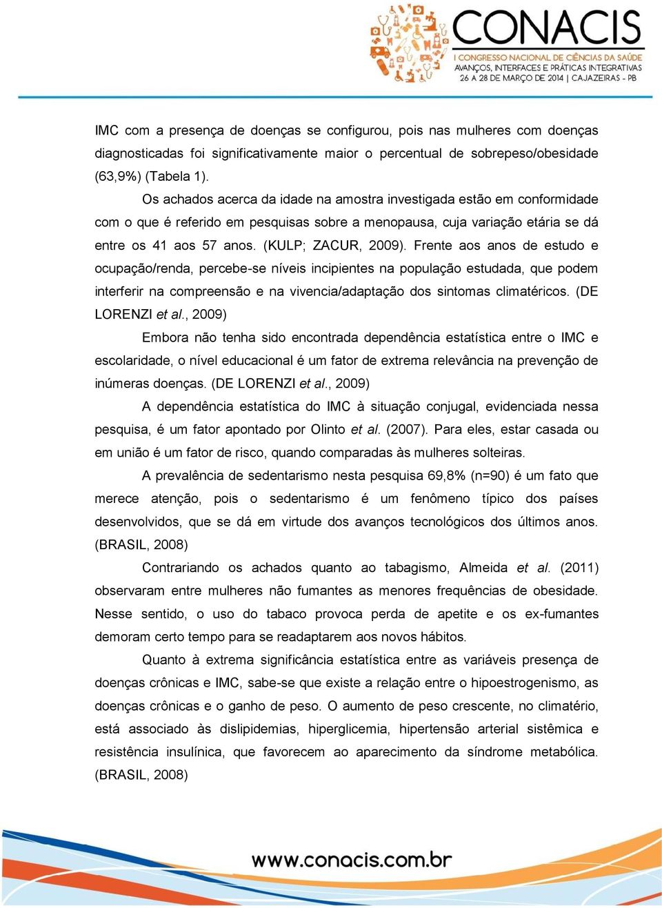 Frente aos anos de estudo e ocupação/renda, percebe-se níveis incipientes na população estudada, que podem interferir na compreensão e na vivencia/adaptação dos sintomas climatéricos.