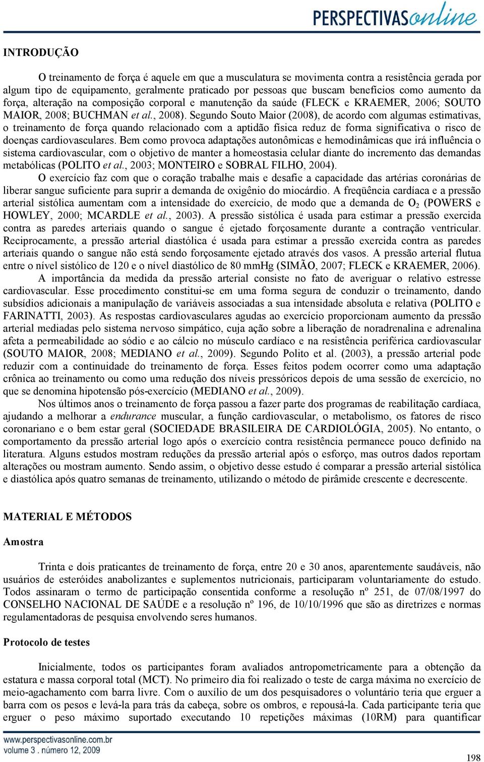 Segundo Souto Maior (2008), de acordo com algumas estimativas, o treinamento de força quando relacionado com a aptidão física reduz de forma significativa o risco de doenças cardiovasculares.