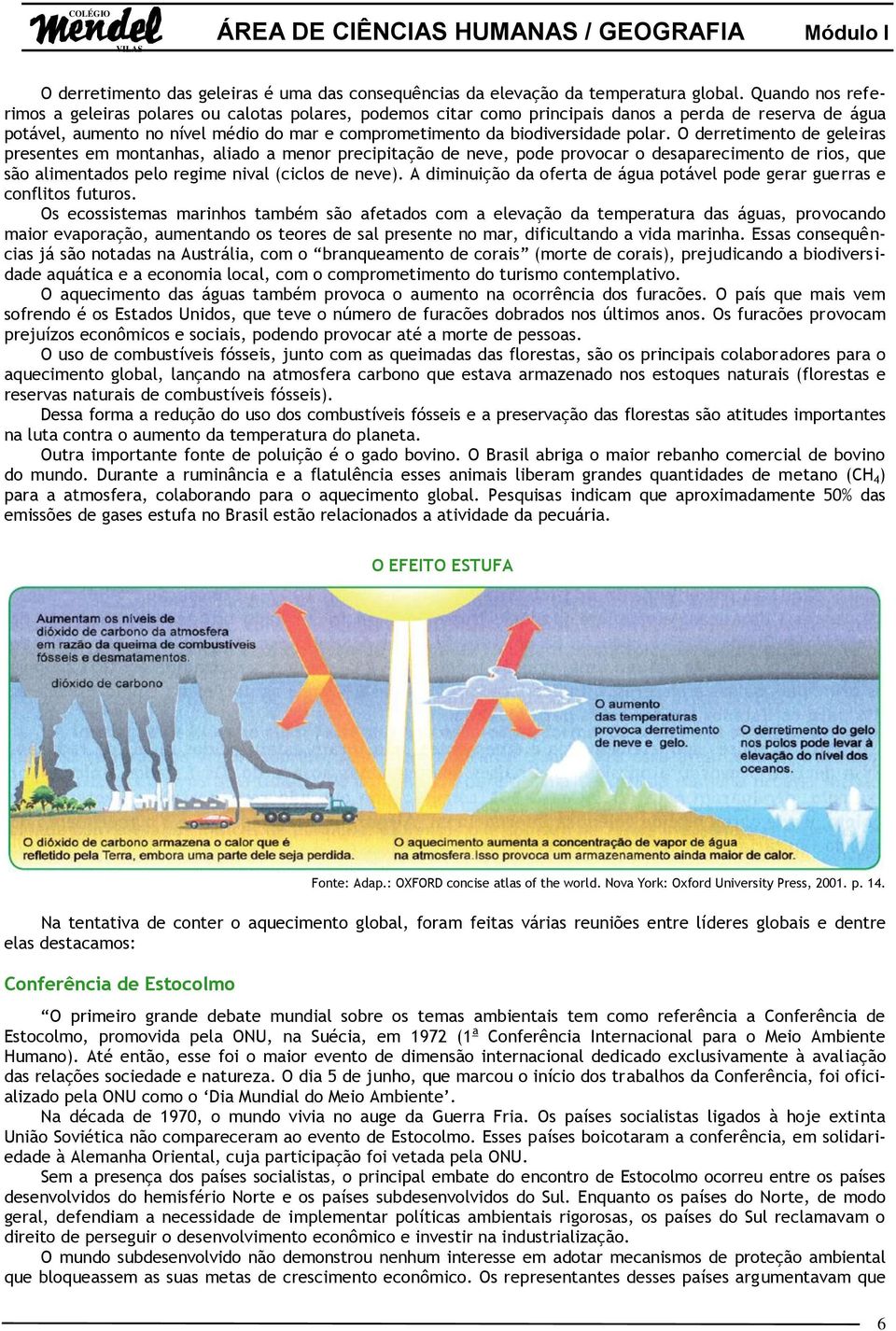 polar. O derretimento de geleiras presentes em montanhas, aliado a menor precipitação de neve, pode provocar o desaparecimento de rios, que são alimentados pelo regime nival (ciclos de neve).