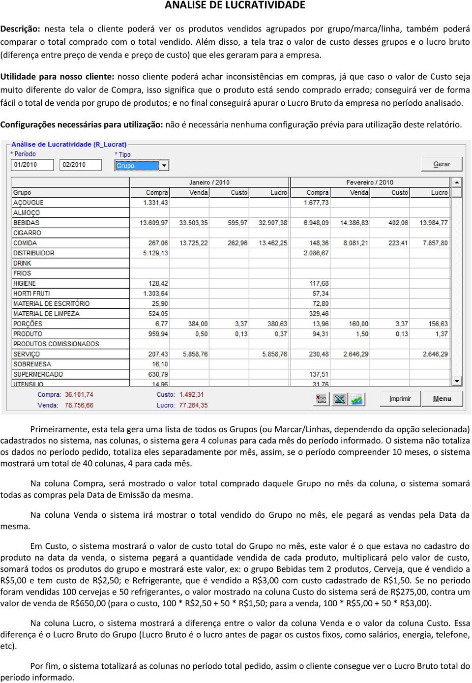 Utilidade para nosso cliente: nosso cliente poderá achar inconsistências em compras, já que caso o valor de Custo seja muito diferente do valor de Compra, isso significa que o produto está sendo