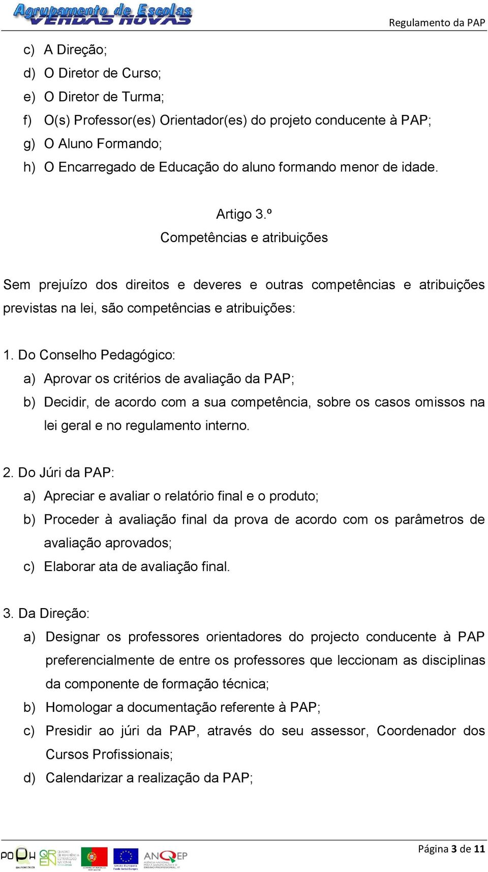 Do Conselho Pedagógico: a) Aprovar os critérios de avaliação da PAP; b) Decidir, de acordo com a sua competência, sobre os casos omissos na lei geral e no regulamento interno. 2.