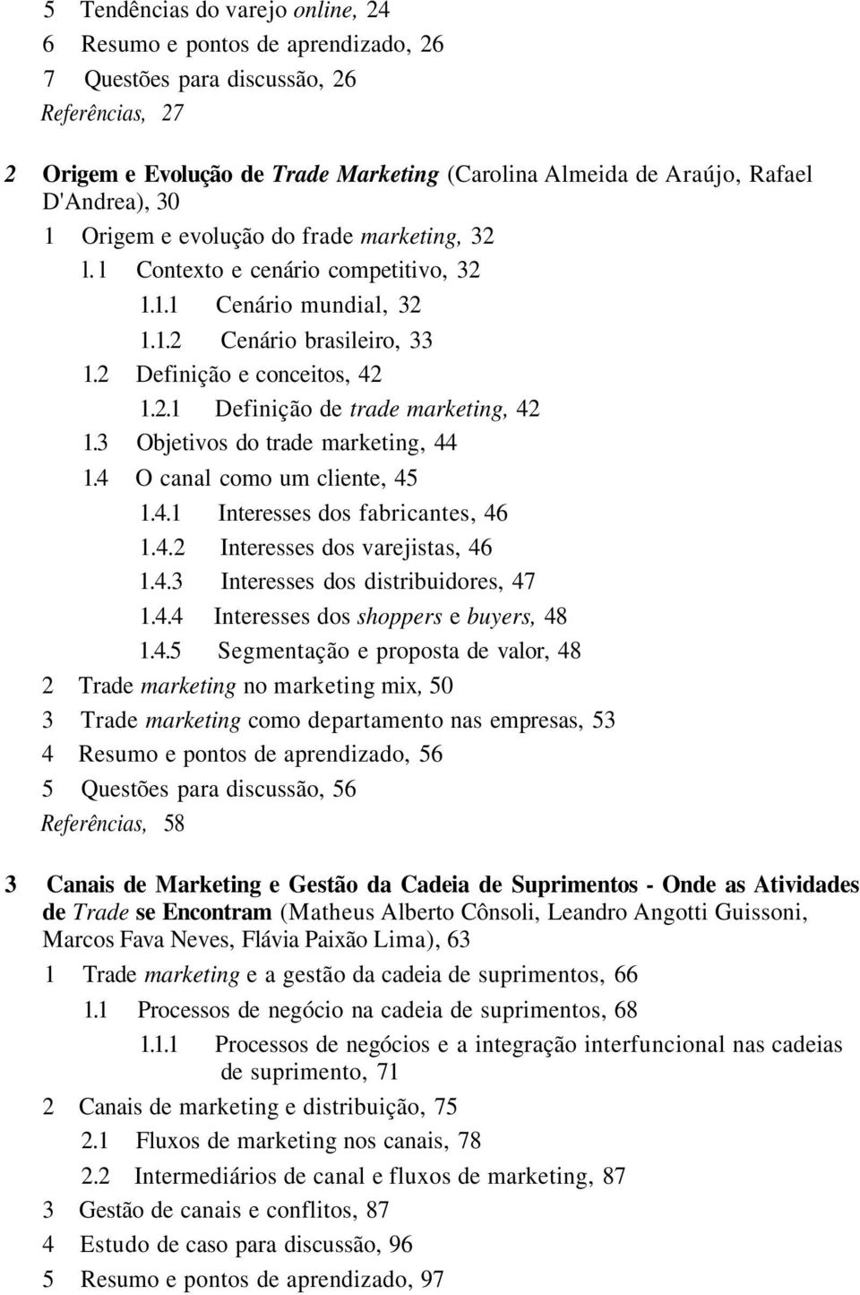 3 Objetivos do trade marketing, 44 1.4 O canal como um cliente, 45 1.4.1 Interesses dos fabricantes, 46 1.4.2 Interesses dos varejistas, 46 1.4.3 Interesses dos distribuidores, 47 1.4.4 Interesses dos shoppers e buyers, 48 1.