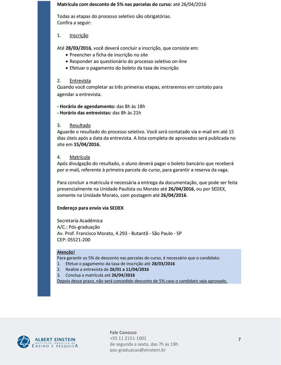 de inscrição 2. Entrevista Quando você completar as três primeiras etapas, entraremos em contato para agendar a entrevista.