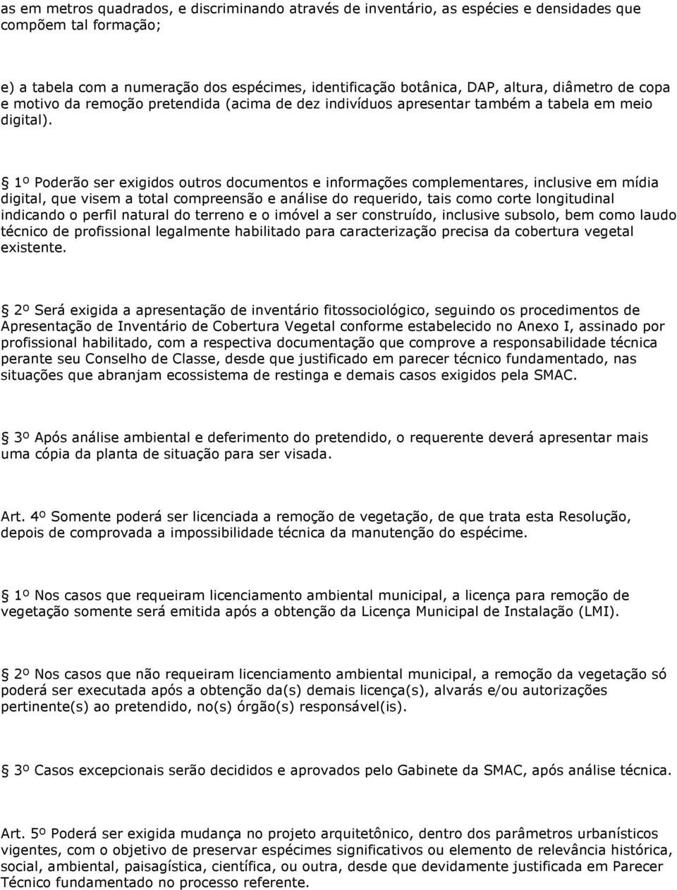 1º Poderão ser exigidos outros documentos e informações complementares, inclusive em mídia digital, que visem a total compreensão e análise do requerido, tais como corte longitudinal indicando o