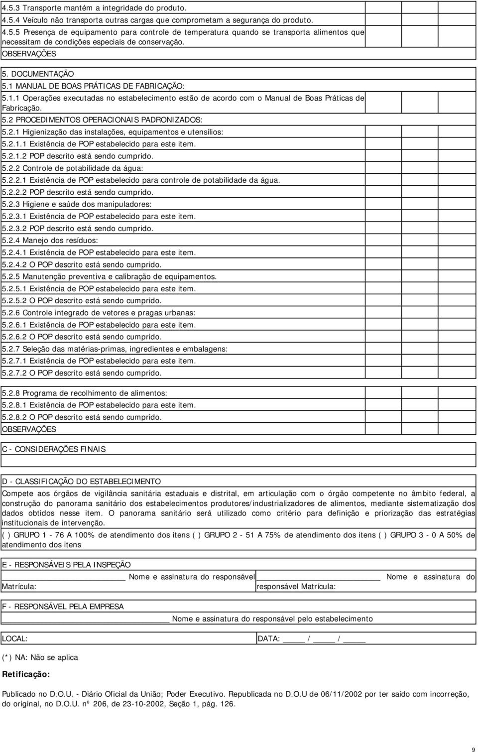 2.1 Higienização das instalações, equipamentos e utensílios: 5.2.1.1 Existência de POP estabelecido para este item. 5.2.1.2 POP descrito está sendo cumprido. 5.2.2 Controle de potabilidade da água: 5.