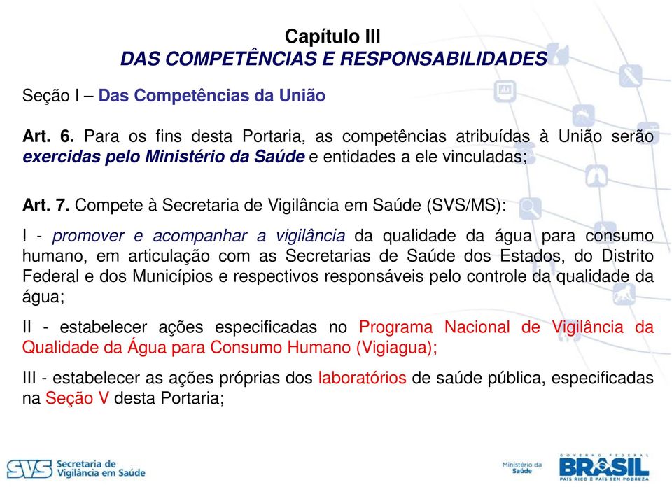 Compete à Secretaria de Vigilância em Saúde (SVS/MS): I - promover e acompanhar a vigilância da qualidade da água para consumo humano, em articulação com as Secretarias de Saúde dos Estados,