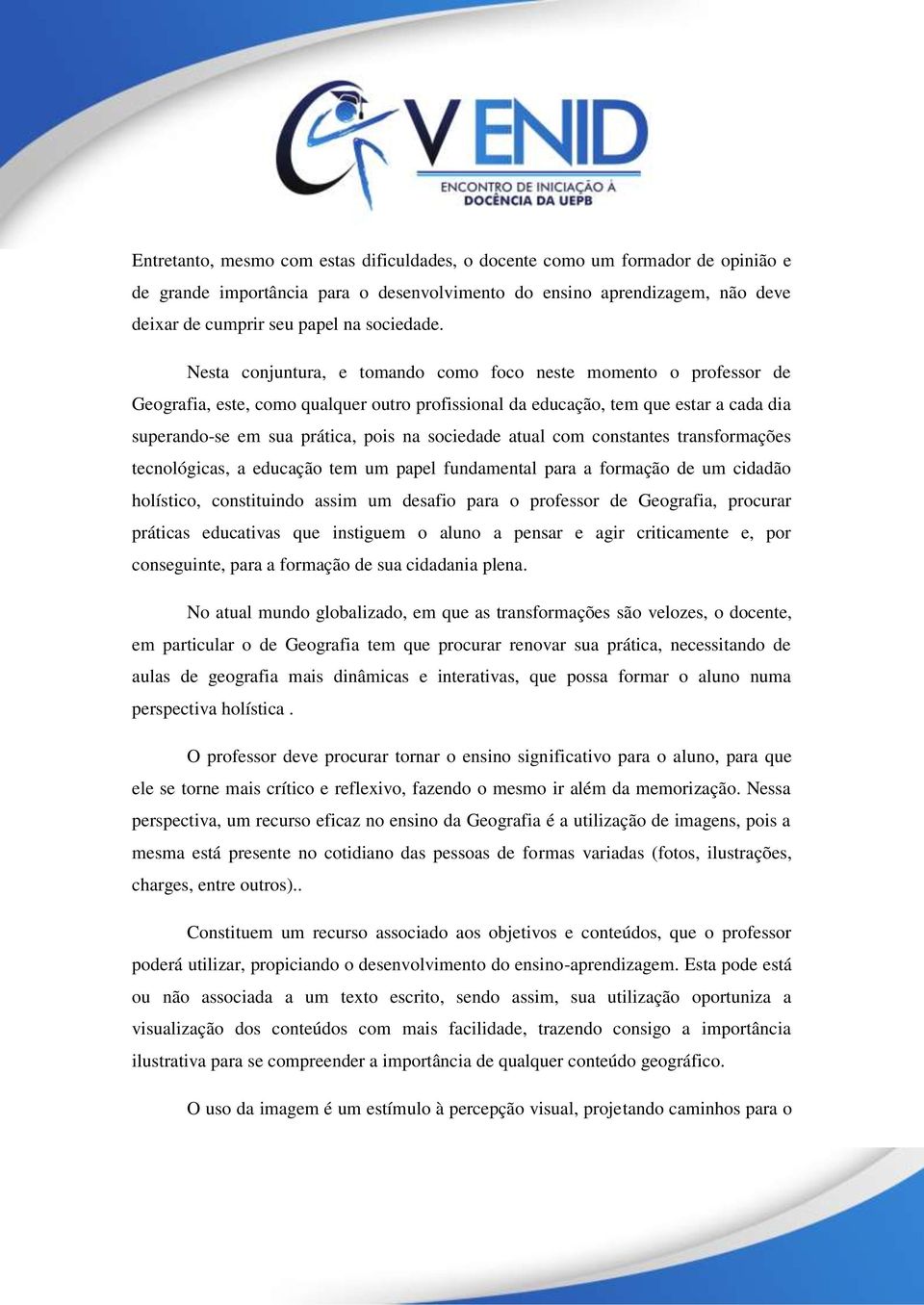 Nesta conjuntura, e tomando como foco neste momento o professor de Geografia, este, como qualquer outro profissional da educação, tem que estar a cada dia superando-se em sua prática, pois na