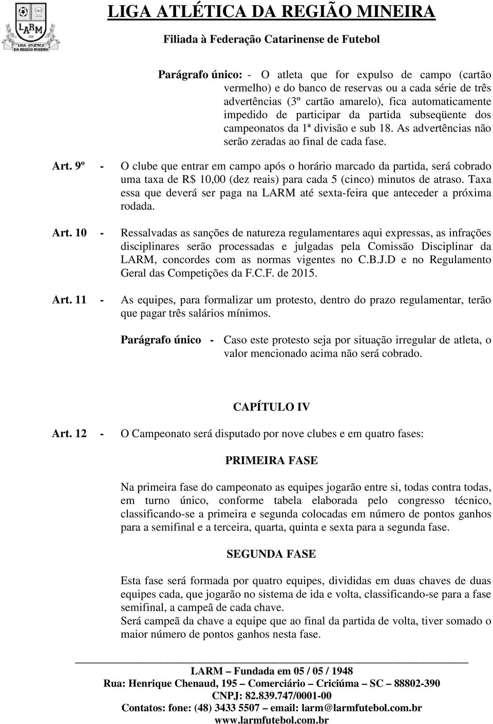 9º - O clube que entrar em campo após o horário marcado da partida, será cobrado uma taxa de R$ 10,00 (dez reais) para cada 5 (cinco) minutos de atraso.