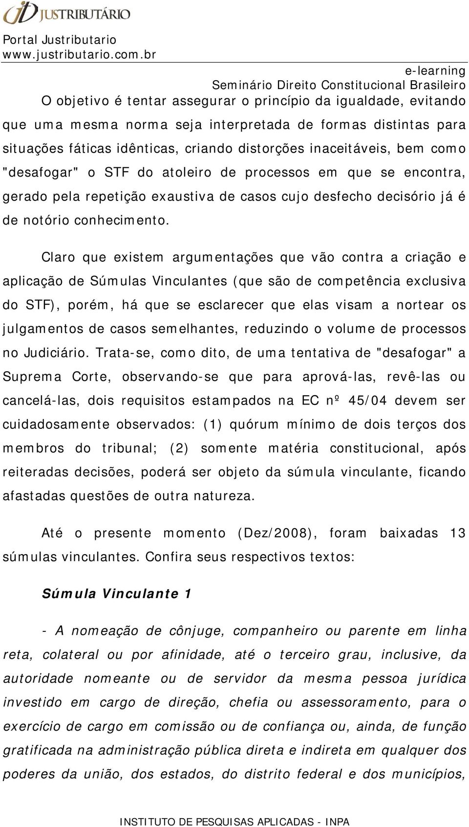 Claro que existem argumentações que vão contra a criação e aplicação de Súmulas Vinculantes (que são de competência exclusiva do STF), porém, há que se esclarecer que elas visam a nortear os