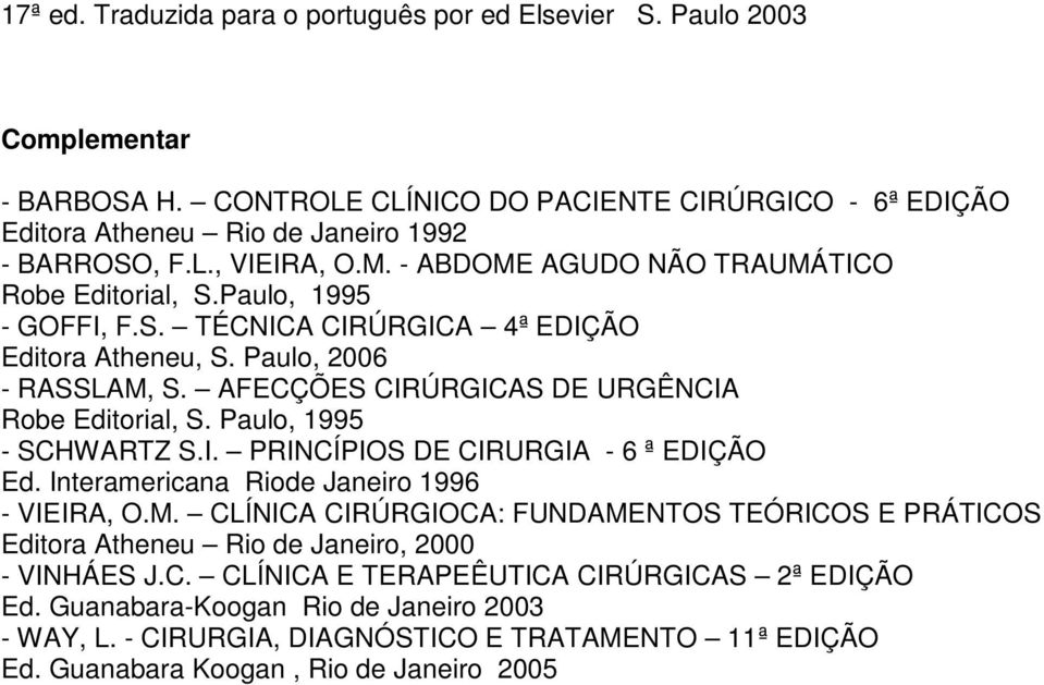 AFECÇÕES CIRÚRGICAS DE URGÊNCIA Robe Editorial, S. Paulo, 1995 - SCHWARTZ S.I. PRINCÍPIOS DE CIRURGIA - 6 ª EDIÇÃO Ed. Interamericana Riode Janeiro 1996 - VIEIRA, O.M.