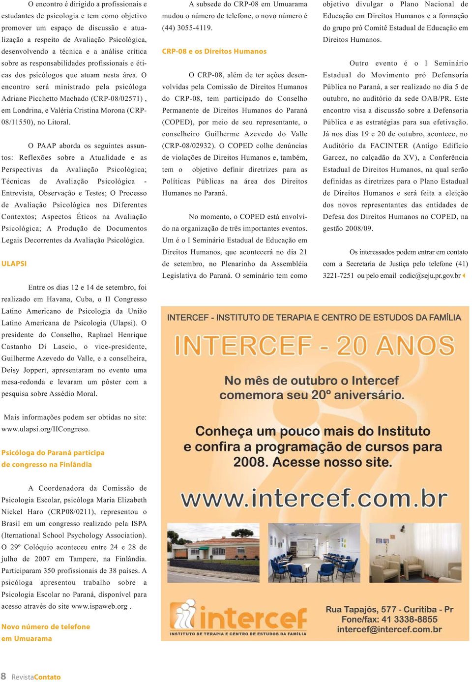 O encontro será ministrado pela psicóloga Adriane Picchetto Machado (CRP-08/02571), em Londrina, e Valéria Cristina Morona (CRP- 08/11550), no Litoral.