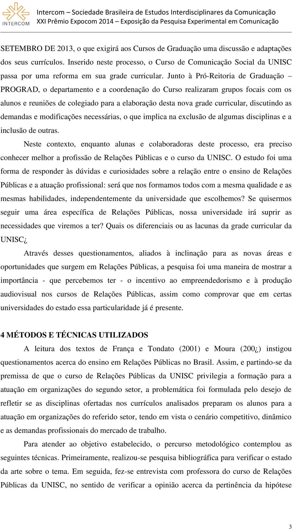 Junto à Pró-Reitoria de Graduação PROGRAD, o departamento e a coordenação do Curso realizaram grupos focais com os alunos e reuniões de colegiado para a elaboração desta nova grade curricular,