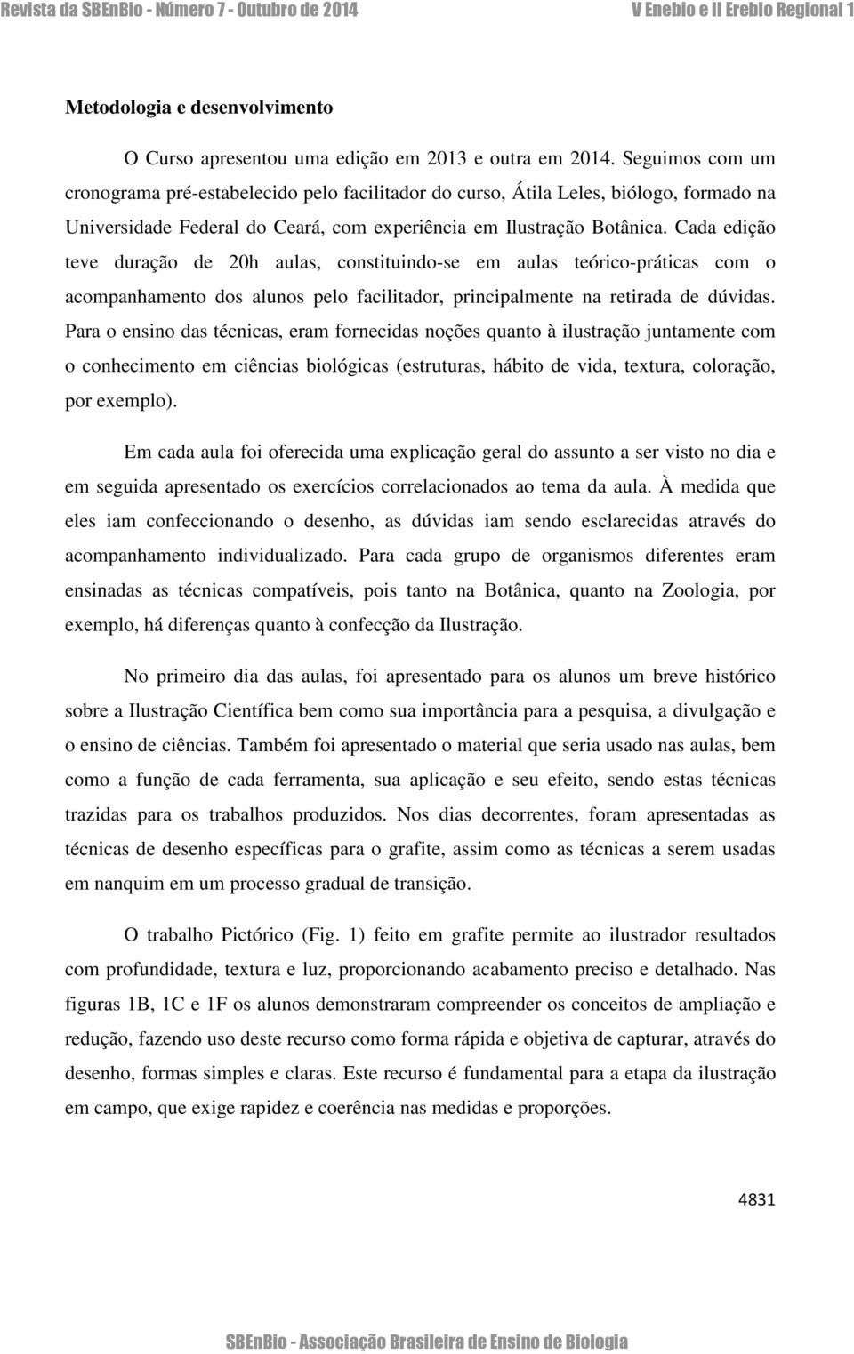 Cada edição teve duração de 20h aulas, constituindo-se em aulas teórico-práticas com o acompanhamento dos alunos pelo facilitador, principalmente na retirada de dúvidas.