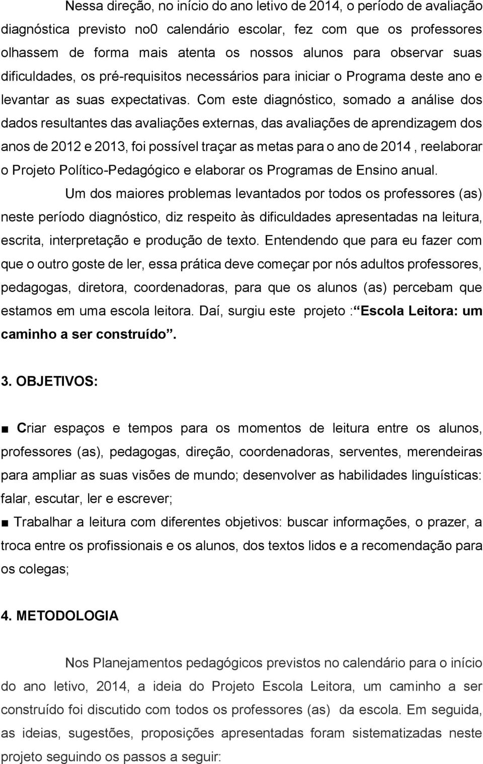 Com este diagnóstico, somado a análise dos dados resultantes das avaliações externas, das avaliações de aprendizagem dos anos de 2012 e 2013, foi possível traçar as metas para o ano de 2014,