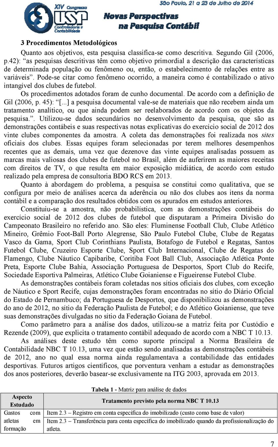 Pode-se citar como fenômeno ocorrido, a maneira como é contabilizado o ativo intangível dos clubes de futebol. Os procedimentos adotados foram de cunho documental.